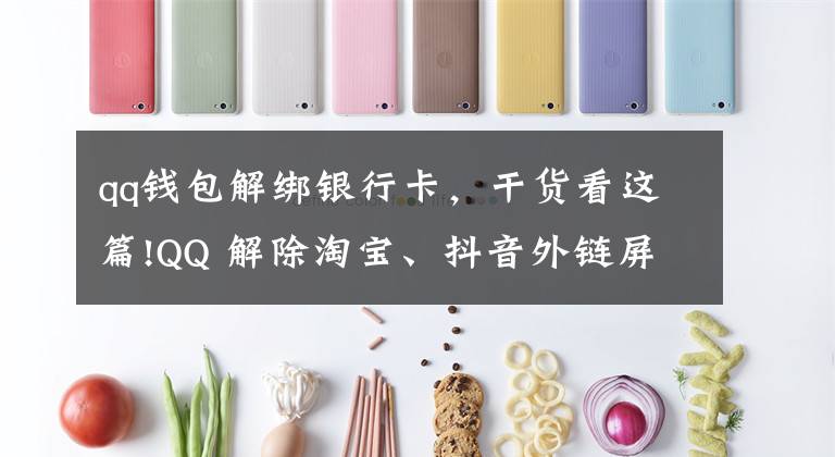qq钱包解绑银行卡，干货看这篇!QQ 解除淘宝、抖音外链屏蔽实测：电脑端可以打开，手机端仍不行