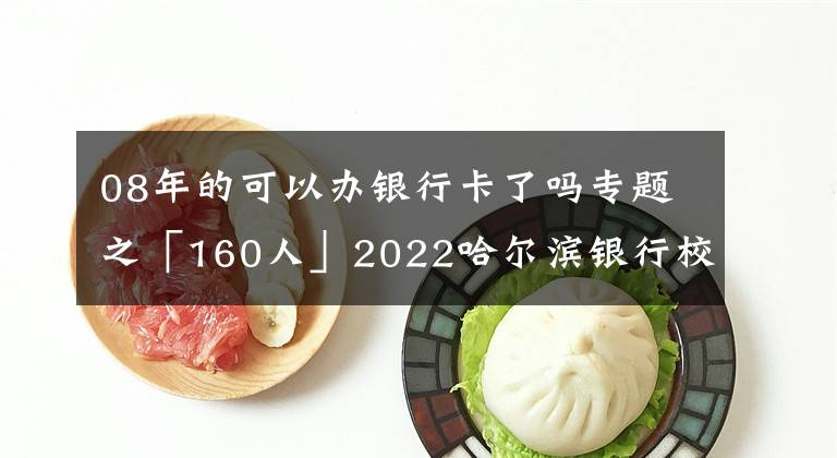 08年的可以办银行卡了吗专题之「160人」2022哈尔滨银行校园招聘 报名进行中 11月进行笔试