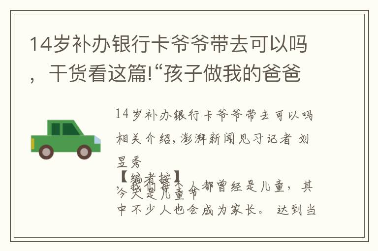 14岁补办银行卡爷爷带去可以吗，干货看这篇!“孩子做我的爸爸也行，我做孩子的爸爸也行”