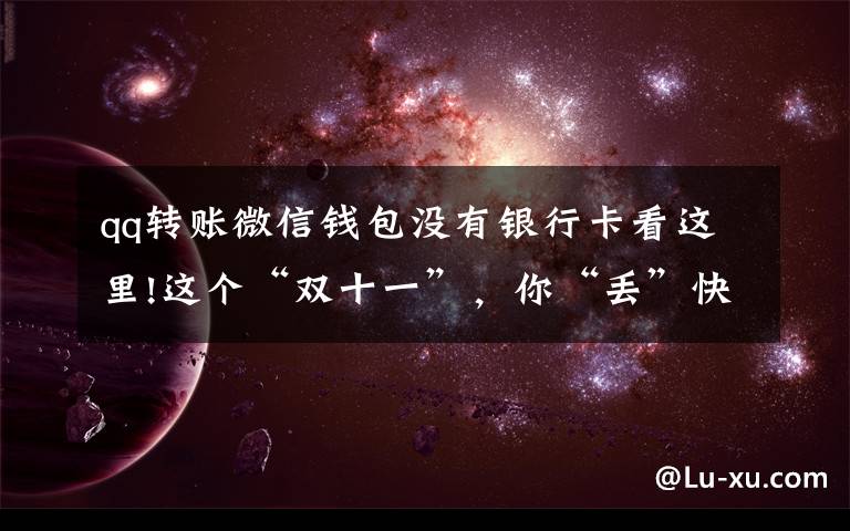qq转账微信钱包没有银行卡看这里!这个“双十一”，你“丢”快递了吗？