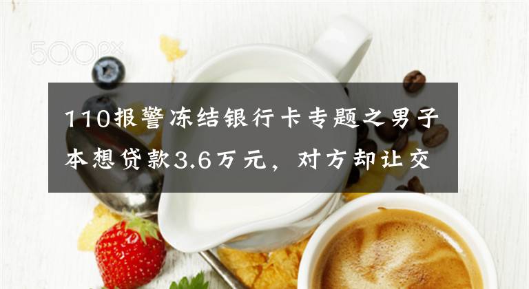 110报警冻结银行卡专题之男子本想贷款3.6万元，对方却让交3万解冻金，否则追究刑事责任