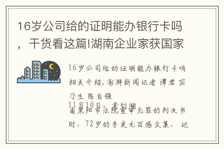 16岁公司给的证明能办银行卡吗，干货看这篇!湖南企业家获国家赔偿后又因同一事由被判刑续：重审改判无罪