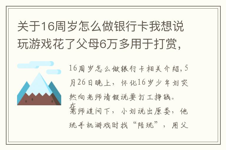 关于16周岁怎么做银行卡我想说玩游戏花了父母6万多用于打赏，怀化16岁少年急得想去打工