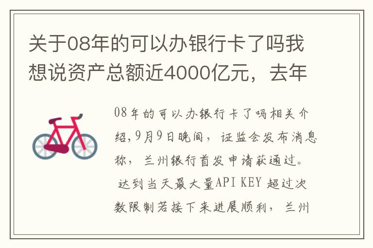 关于08年的可以办银行卡了吗我想说资产总额近4000亿元，去年归母净利润近15亿元，甘肃首家A股上市银行成色几何？