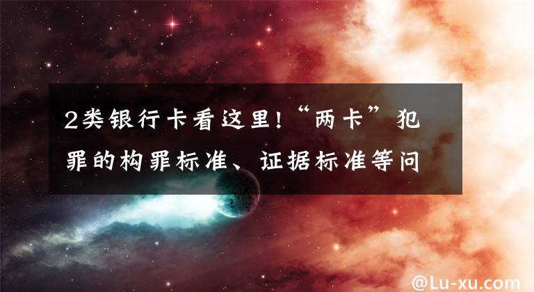 2类银行卡看这里!“两卡”犯罪的构罪标准、证据标准等问题全梳理