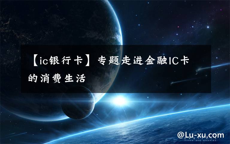 【ic银行卡】专题走进金融IC卡的消费生活