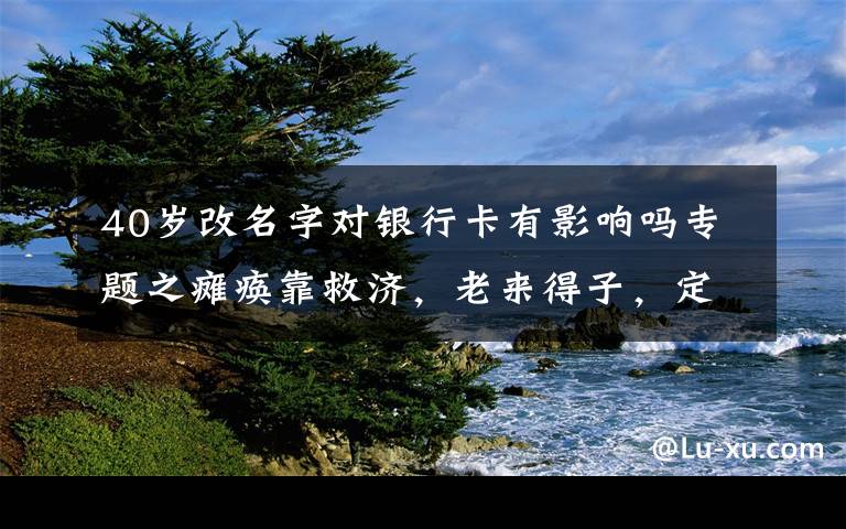 40岁改名字对银行卡有影响吗专题之瘫痪靠救济，老来得子，定居国外，9位香港歌坛天王命运大不同