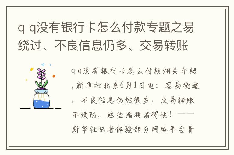 q q没有银行卡怎么付款专题之易绕过、不良信息仍多、交易转账不设防……这些漏洞赶紧堵！——新华社记者体验部分网络平台青少年模式