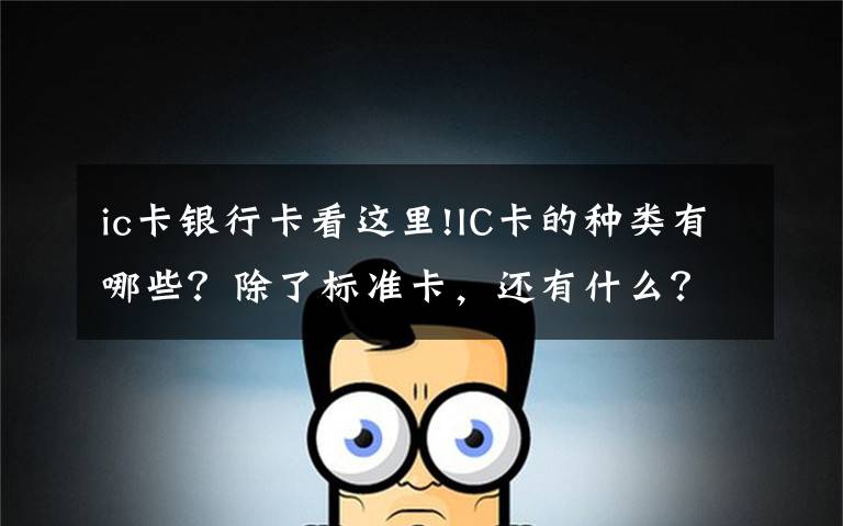 ic卡银行卡看这里!IC卡的种类有哪些？除了标准卡，还有什么？