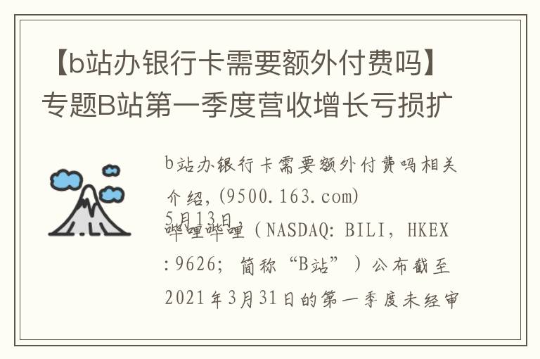 【b站办银行卡需要额外付费吗】专题B站第一季度营收增长亏损扩大，付费用户破2000万