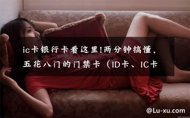 ic卡银行卡看这里!两分钟搞懂，五花八门的门禁卡（ID卡、IC卡、CPU卡），免费复制