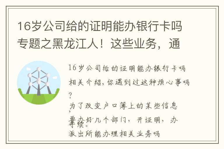 16岁公司给的证明能办银行卡吗专题之黑龙江人！这些业务，通通简化