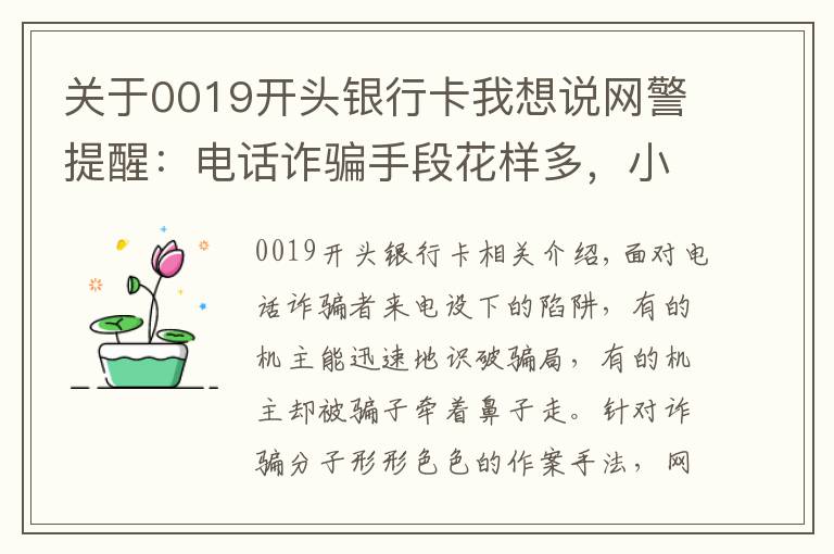 关于0019开头银行卡我想说网警提醒：电话诈骗手段花样多，小心被骗！