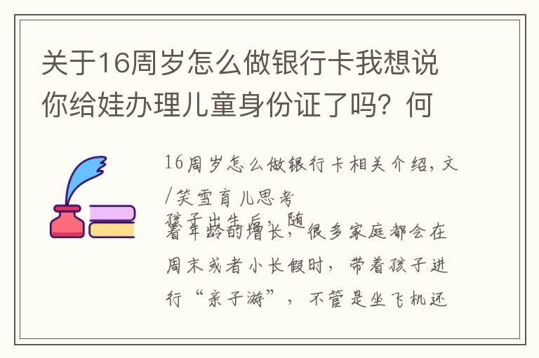 关于16周岁怎么做银行卡我想说你给娃办理儿童身份证了吗？何时办理、有何好处，看完别错过