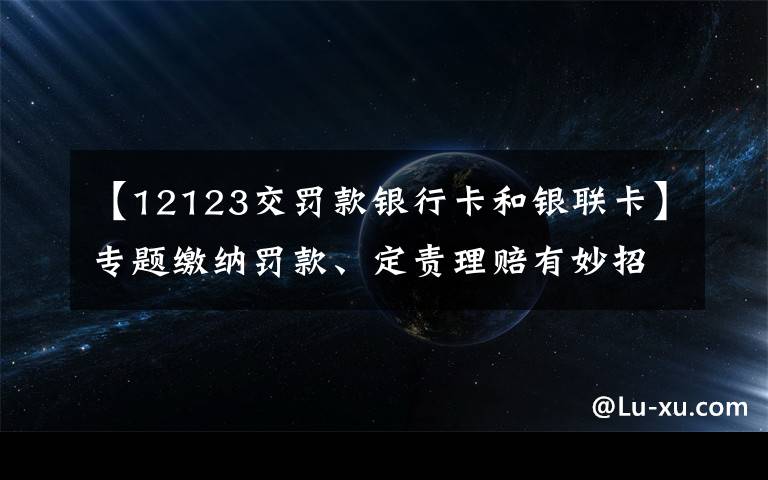 【12123交罚款银行卡和银联卡】专题缴纳罚款、定责理赔有妙招！请点“12123”手机APP处理