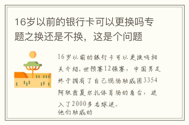 16岁以前的银行卡可以更换吗专题之换还是不换，这是个问题