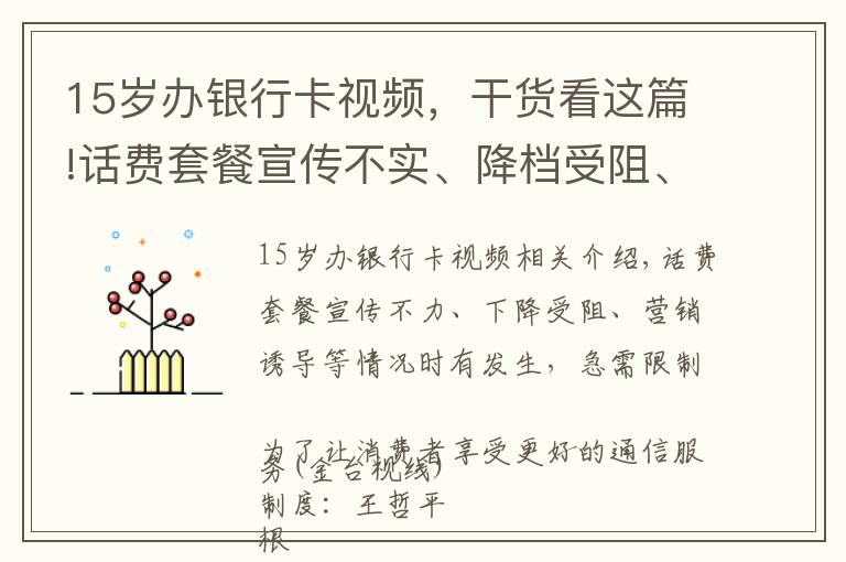 15岁办银行卡视频，干货看这篇!话费套餐宣传不实、降档受阻、营销诱导等情况时有发生，亟待规范