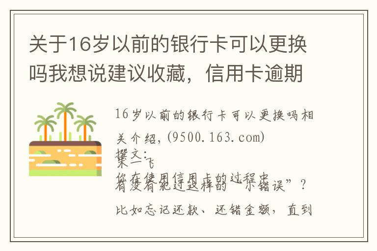 关于16岁以前的银行卡可以更换吗我想说建议收藏，信用卡逾期也不怕，整理34家银行容时容差规则