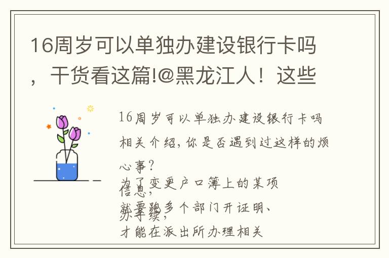 16周岁可以单独办建设银行卡吗，干货看这篇!@黑龙江人！这些业务，通通简化