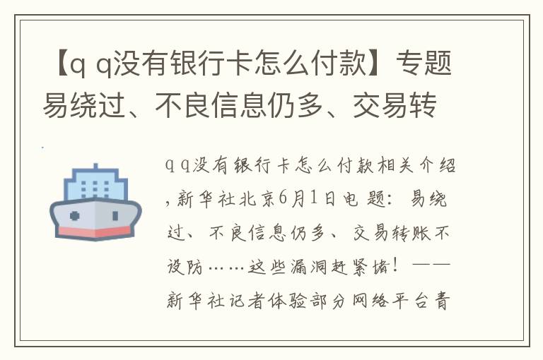 【q q没有银行卡怎么付款】专题易绕过、不良信息仍多、交易转账不设防……这些漏洞赶紧堵！——新华社记者体验部分网络平台青少年模式