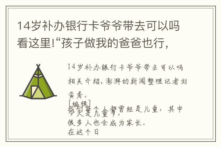 14岁补办银行卡爷爷带去可以吗看这里!“孩子做我的爸爸也行，我做孩子的爸爸也行”