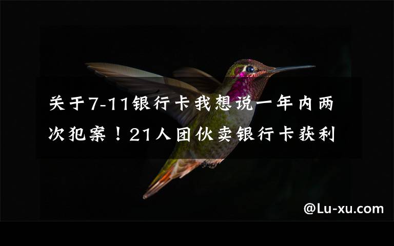 关于7-11银行卡我想说一年内两次犯案！21人团伙卖银行卡获利20余万，多为学生