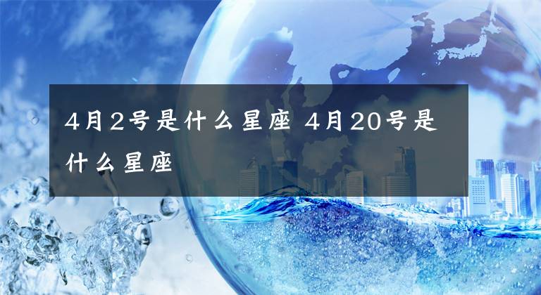 4月2号是什么星座 4月20号是什么星座