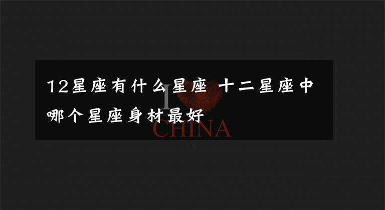 12星座有什么星座 十二星座中哪个星座身材最好