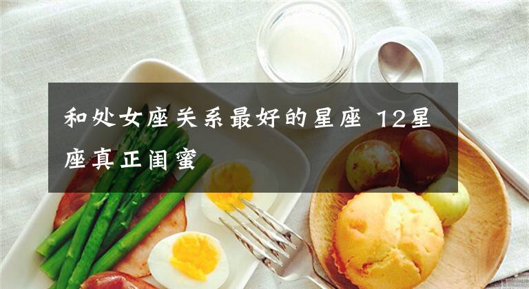 和处女座关系最好的星座 12星座真正闺蜜