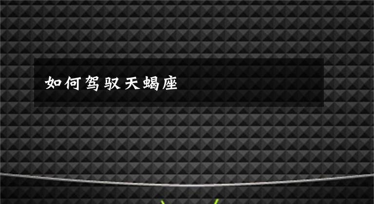 如何驾驭天蝎座