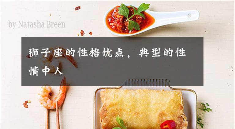狮子座的性格优点，典型的性情中人