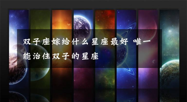 双子座嫁给什么星座最好 唯一能治住双子的星座