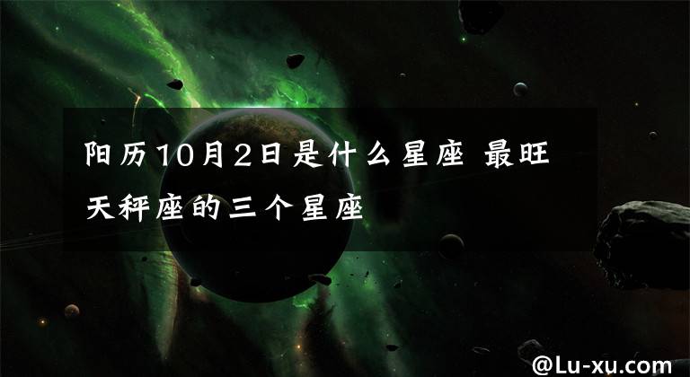 阳历10月2日是什么星座 最旺天秤座的三个星座