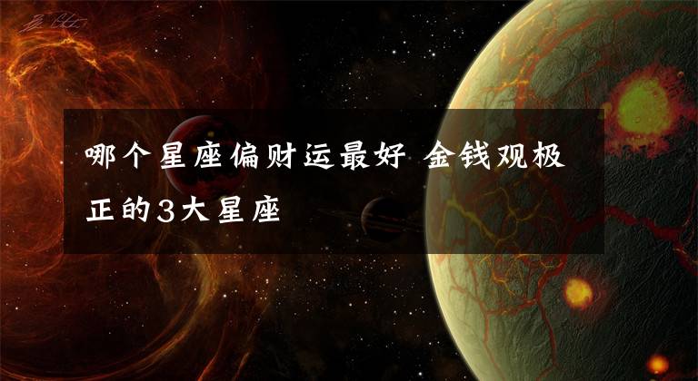 哪个星座偏财运最好 金钱观极正的3大星座