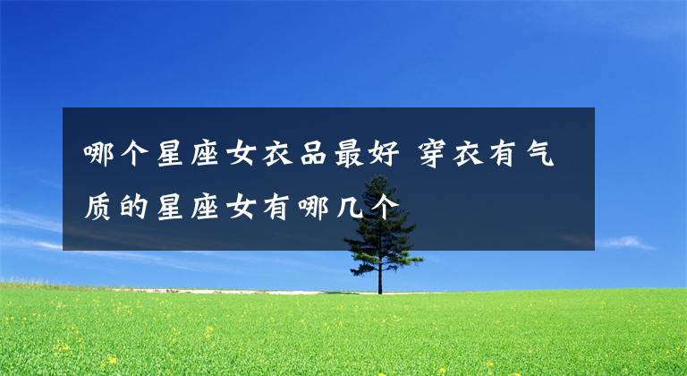 哪个星座女衣品最好 穿衣有气质的星座女有哪几个