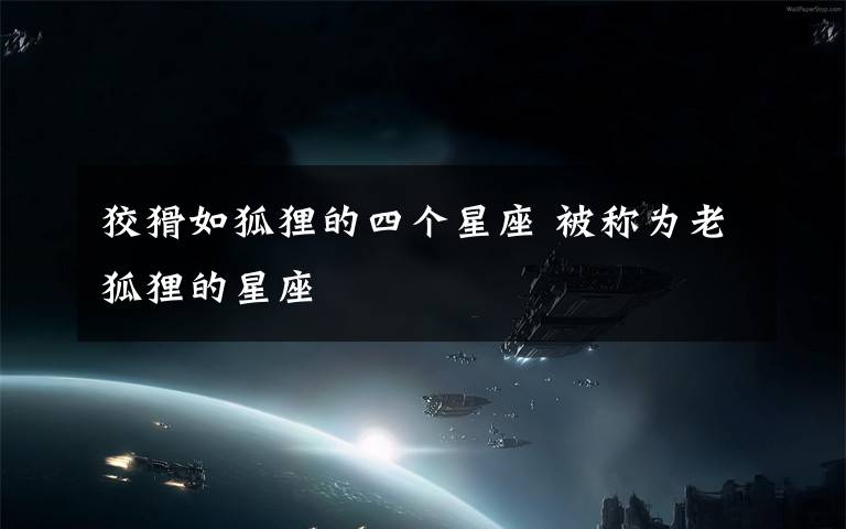 狡猾如狐狸的四个星座 被称为老狐狸的星座