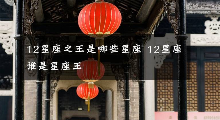 12星座之王是哪些星座 12星座谁是星座王
