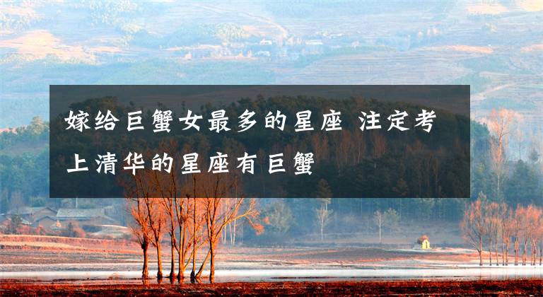 嫁给巨蟹女最多的星座 注定考上清华的星座有巨蟹