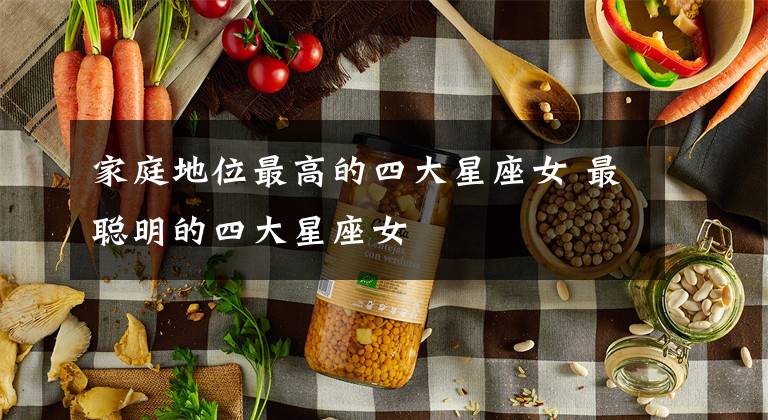 家庭地位最高的四大星座女 最聪明的四大星座女