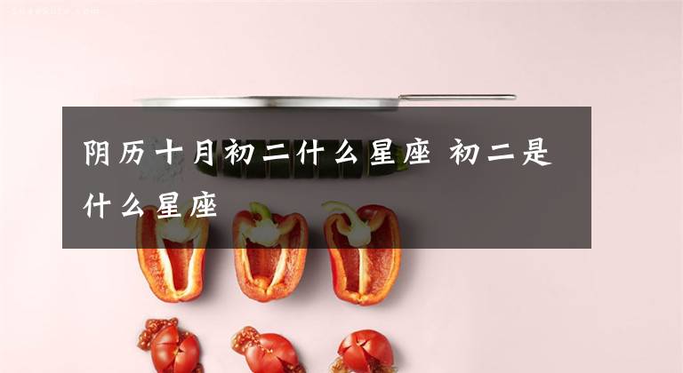 阴历十月初二什么星座 初二是什么星座