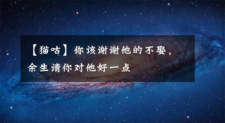 【猫咕】你该谢谢他的不娶，余生请你对他好一点