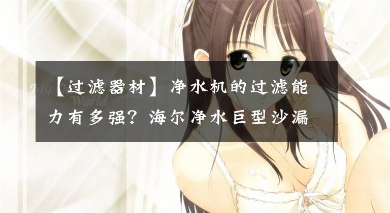 【过滤器材】净水机的过滤能力有多强？海尔净水巨型沙漏挑战告诉你答案