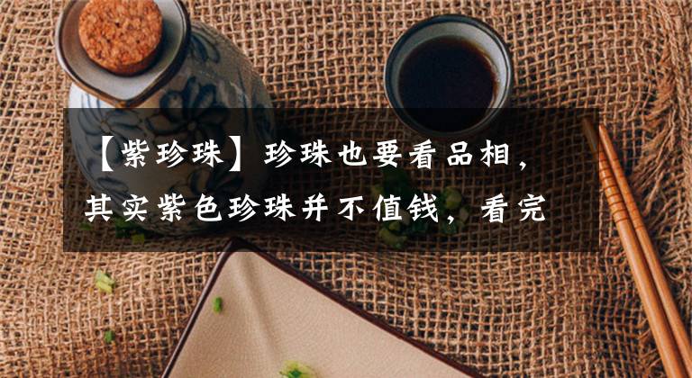 【紫珍珠】珍珠也要看品相，其实紫色珍珠并不值钱，看完就懂了