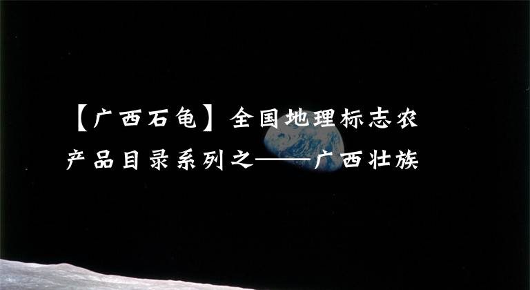 【广西石龟】全国地理标志农产品目录系列之——广西壮族自治区（四）