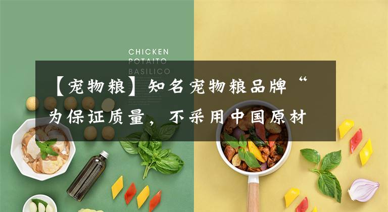 【宠物粮】知名宠物粮品牌“为保证质量，不采用中国原材料”？网友炸锅：已经和素力高说886