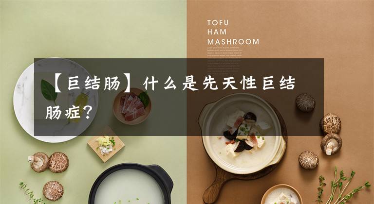 【巨结肠】什么是先天性巨结肠症？