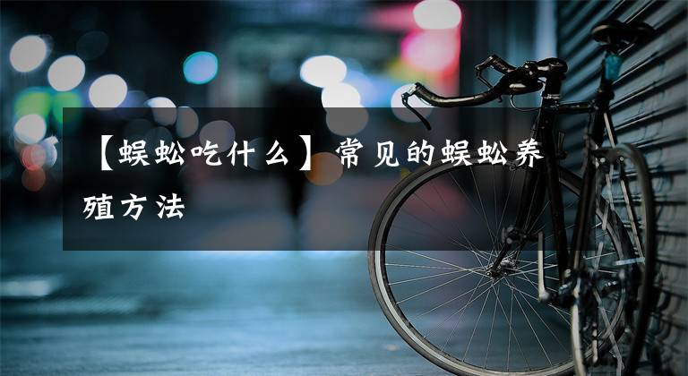 【蜈蚣吃什么】常见的蜈蚣养殖方法
