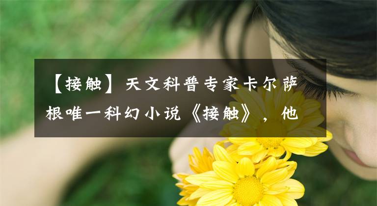 【接触】天文科普专家卡尔萨根唯一科幻小说《接触》，他促使人们仰望星空