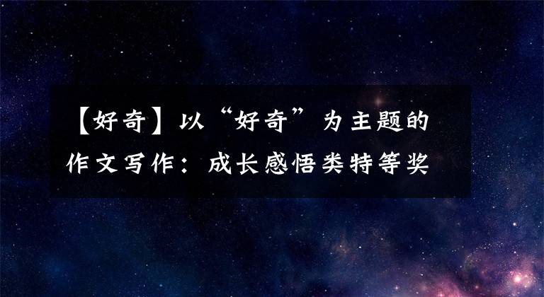 【好奇】以“好奇”为主题的作文写作：成长感悟类特等奖
