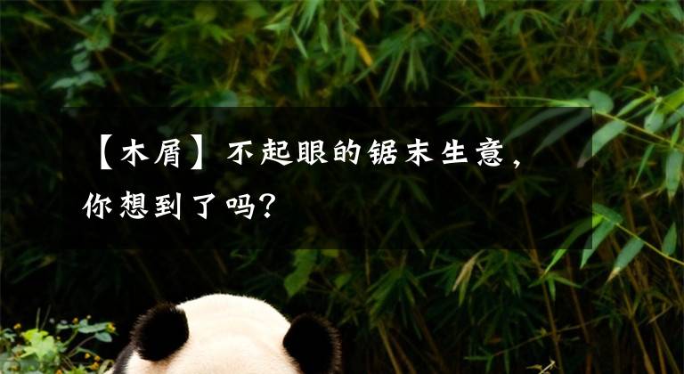 【木屑】不起眼的锯末生意，你想到了吗？